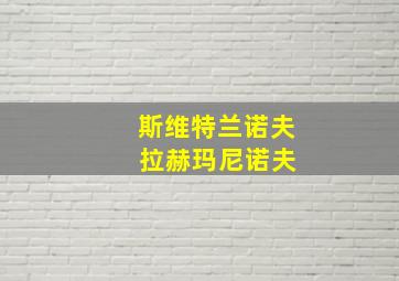 斯维特兰诺夫 拉赫玛尼诺夫